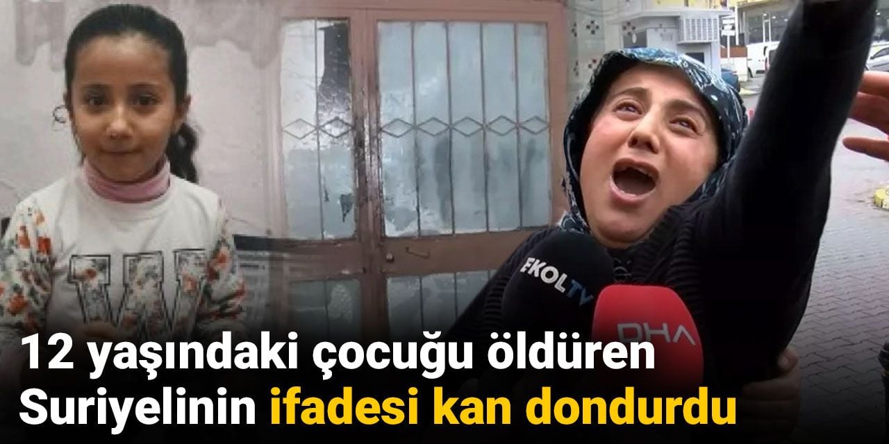 12 yaşındaki çocuğu öldüren Suriyelinin ifadesi kan dondurdu